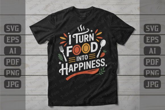 I Turn Food into Happiness Graphics & T-Shirt Designs